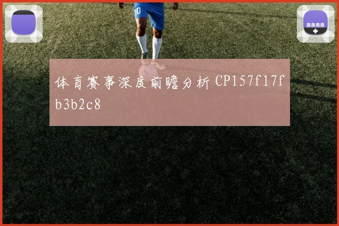 体育赛事深度前瞻分析 CP157f17fb3b2c8