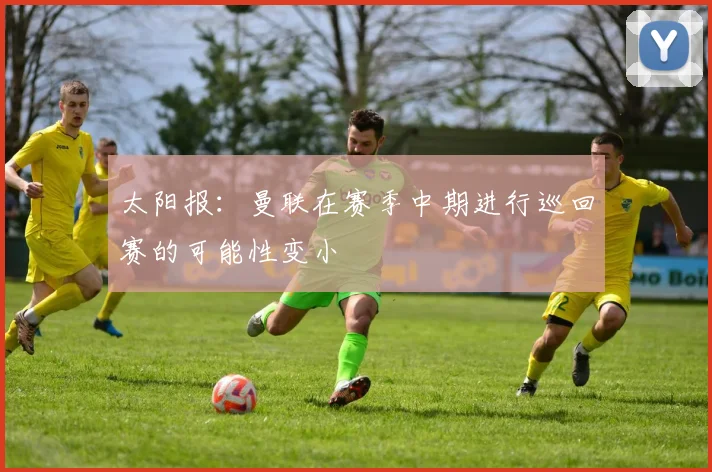 太阳报：曼联在赛季中期进行巡回赛的可能性变小