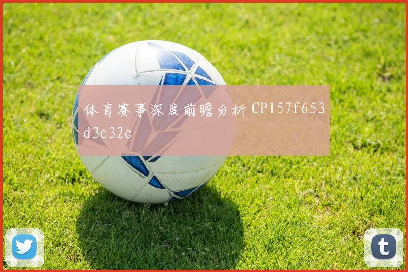 体育赛事深度前瞻分析 CP157f653d3e32c