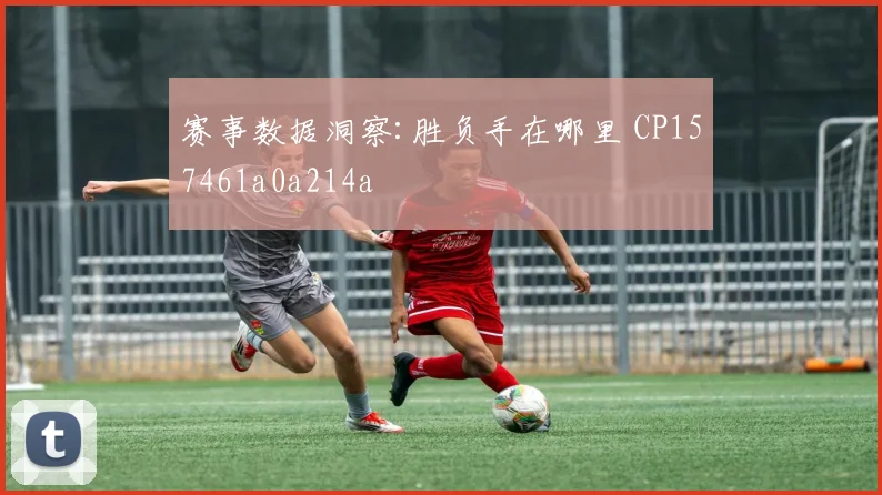 赛事数据洞察:胜负手在哪里 CP157461a0a214a