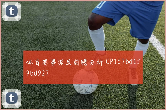 体育赛事深度前瞻分析 CP157bd1f9bd927