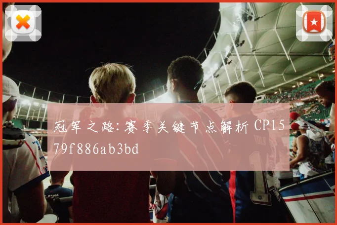 冠军之路:赛季关键节点解析 CP1579f886ab3bd