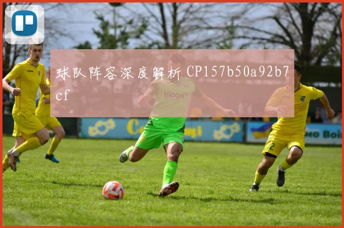 球队阵容深度解析 CP157b50a92b7cf